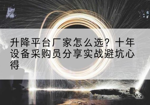 福山升降平台厂家-怎么选？十年设备采购员分享实战避坑心得