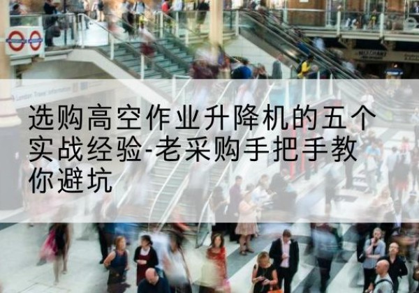 福山高空作业升降机厂家-选购高空作业升降机的五个实战经验-老采购手把手教你避坑