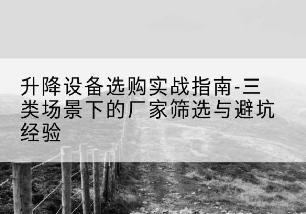 福山移动式升降机厂家推荐-升降设备选购实战指南-三类场景下的厂家筛选与避坑经验
