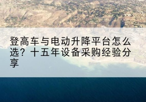 福山登高车厂家厂家-登高车与电动升降平台怎么选？十五年设备采购经验分享