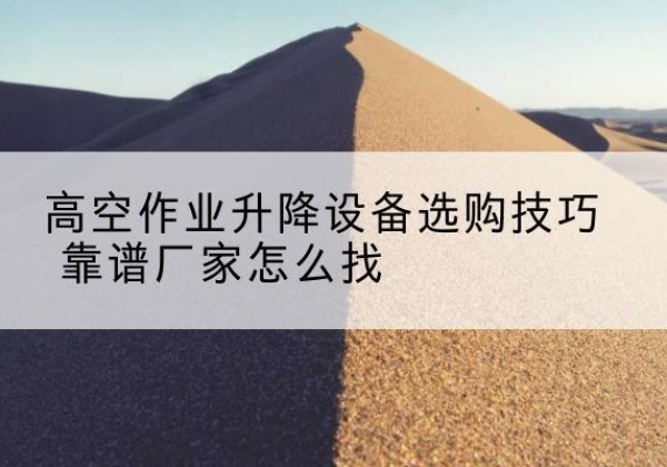 福山电动升降平台厂家推荐-高空作业升降设备选购技巧 靠谱厂家怎么找