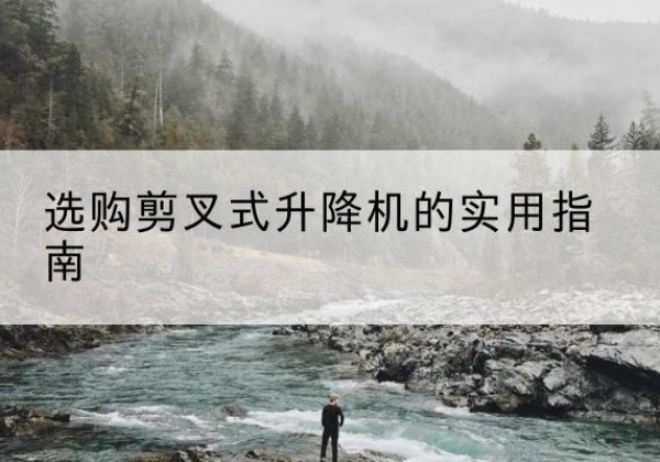 福山剪叉式升降机怎么选-选购剪叉式升降机的实用指南