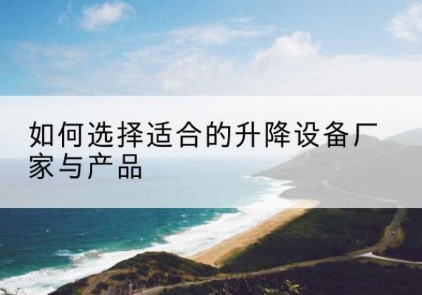 福山电动升降平台厂家-如何选择适合的升降设备厂家与产品